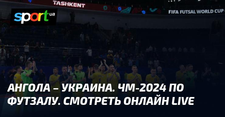 Ангола против Украины. Чемпионат мира 2024 по футзалу. Следите за трансляцией в режиме LIVE!