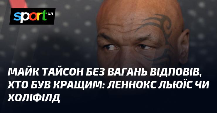 Майк Тайсон без сумнівів висловив свою думку про те, хто з боксерів є кращим: Леннокс Льюїс чи Евандер Холіфілд.