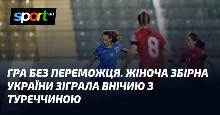 Нічия без тріумфаторів: жіноча національна команда України зіграла внічию з Туреччиною.