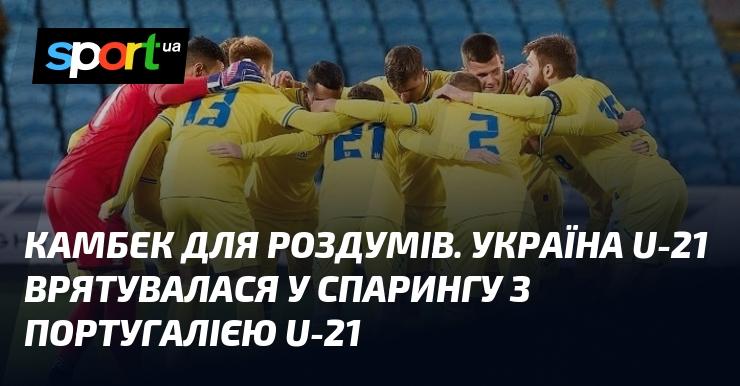 Вражаючий камбек для роздумів: збірна України U-21 зуміла врятуватися у товариському матчі проти португальської команди U-21.