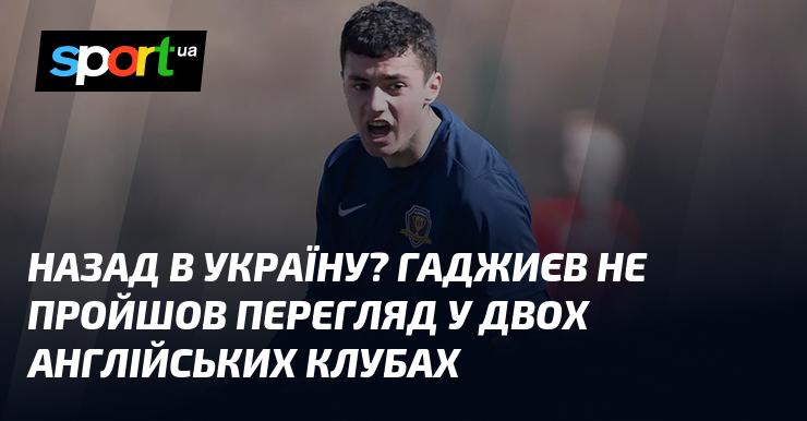 Повертається в Україну? Гаджиєв не зміг пройти відбір у двох клубах з Англії.