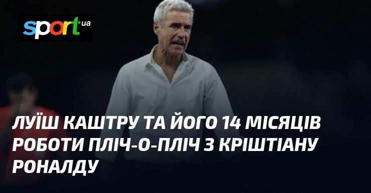 Луїш Каштру та його 14 місяців спільної роботи з Кріштіану Роналду.