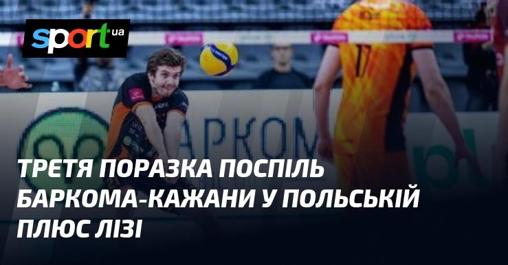 Третя поспіль невдача команди Барком-Кажани в польській Плюс Лізі.