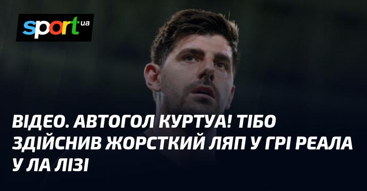 ВІДЕО. Куртуа пропускає курйозний автогол! Тібо вчинив серйозну помилку у матчі Реала в Ла Лізі.