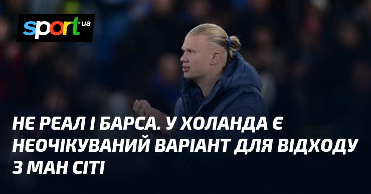 Не Реал і не Барселона. У Холанда з'явився несподіваний варіант для покинення Манчестер Сіті.