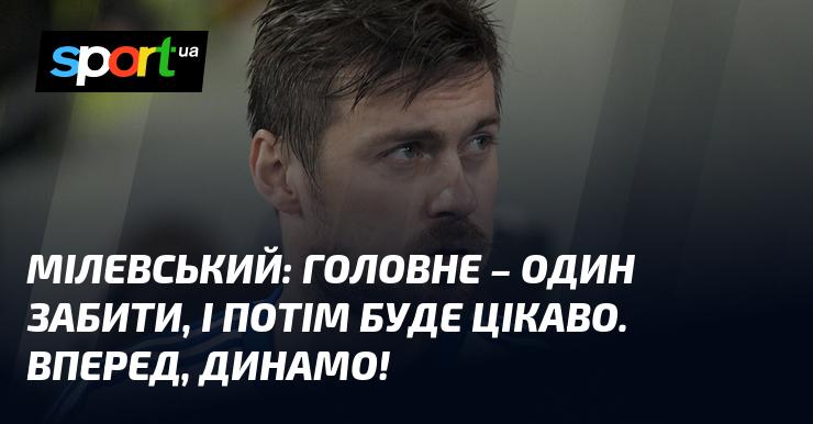 МІЛЕВСЬКИЙ: Головне - відзначитися голом, і тоді гра стане захоплюючою. Вперед, Динамо!