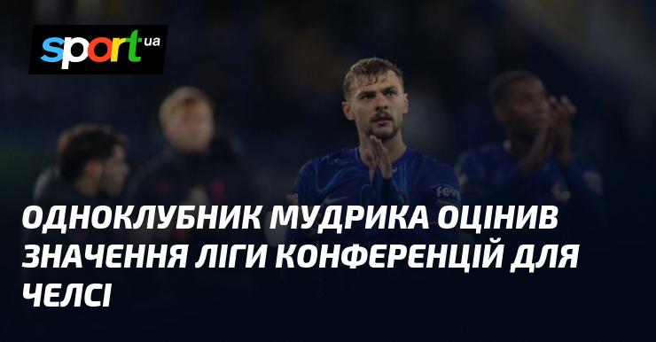 Товариш Мудрика висловив свою думку про важливість Ліги конференцій для клубу Челсі.