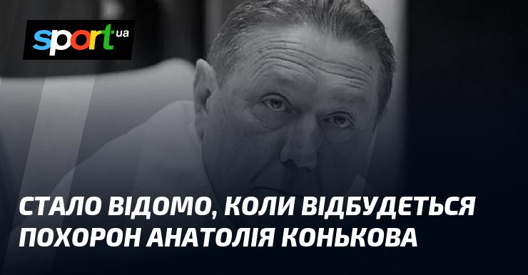 З'явилася інформація про дату похорону Анатолія Конькова.