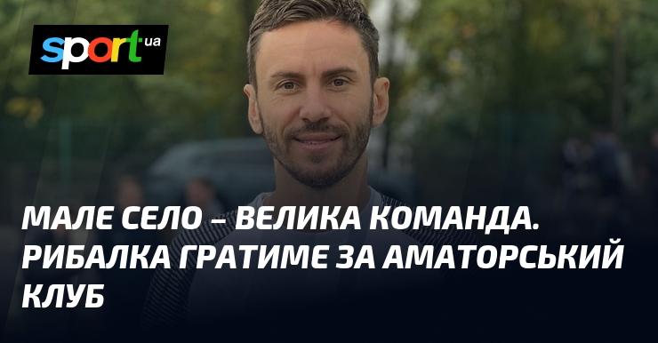 Невелике село - потужний колектив. Рибалка виступатиме за команду аматорів.