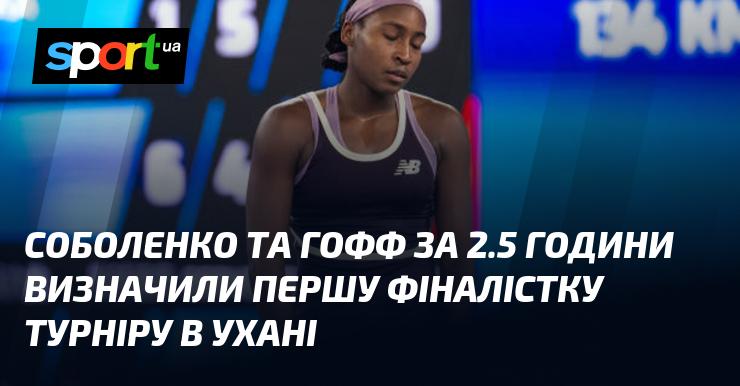 Соболенко і Гофф провели 2,5 години на кортах Уханя, щоб визначити першого фіналіста турніру.