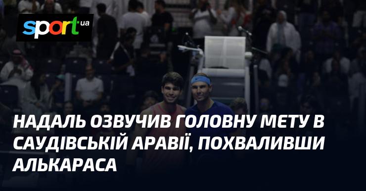 Надаль поділився своєю основною метою в Саудівській Аравії та висловив похвалу Алькарасу.