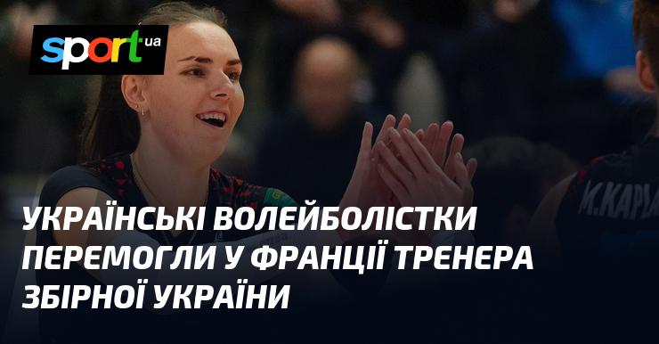 Українські волейболістки здобули перемогу над тренером національної збірної України в матчі, що відбувся у Франції.