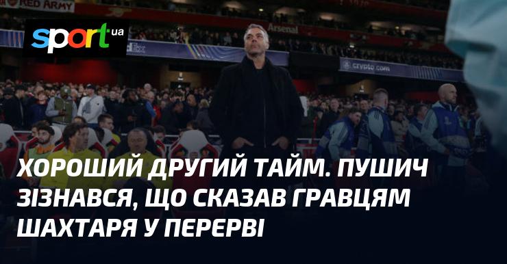 Цей другий тайм виявився вдалим. Пушич розкрив, що під час перерви він звернувся до гравців Шахтаря з певними словами.