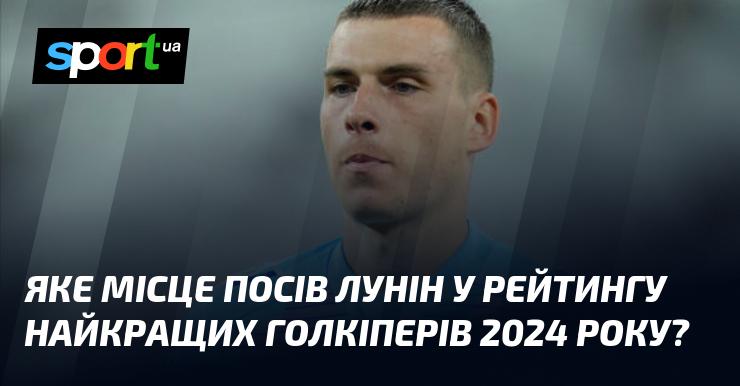 Який рейтинг зайняв Лунін серед найкращих воротарів 2024 року?