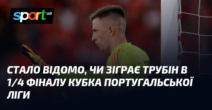 Стало відомо, чи вийде Трубін на поле в чвертьфіналі Кубка португальської ліги.