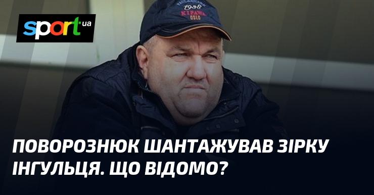 Поворознюк вдався до шантажу стосовно зірки Інгульця. Які деталі відомі?