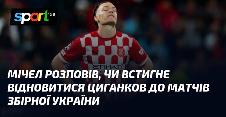 Мічел поділився інформацією щодо можливості відновлення Циганкова до ігор національної збірної України.