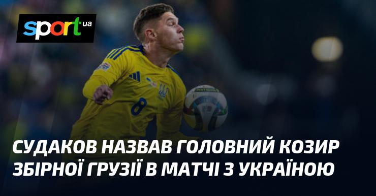 Судаков вказав на ключову силу команди Грузії у поєдинку з Україною.