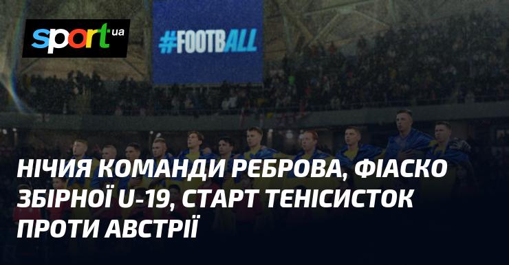 Невдача команди Реброва, розчарування юніорської збірної U-19, дебют українок у матчі проти Австрії.